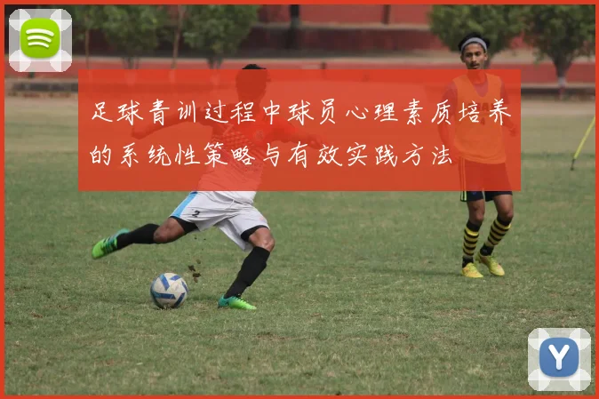 足球青训过程中球员心理素质培养的系统性策略与有效实践方法