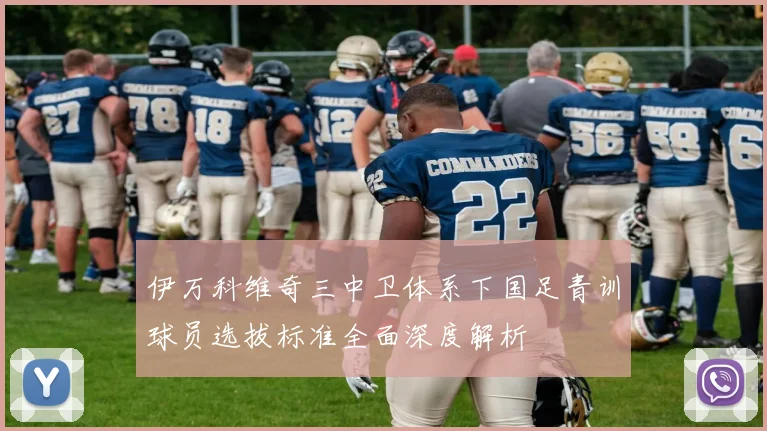 伊万科维奇三中卫体系下国足青训球员选拔标准全面深度解析