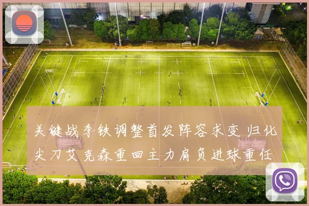 关键战李铁调整首发阵容求变 归化尖刀艾克森重回主力肩负进球重任