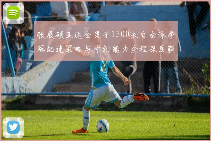 张展硕亚运会男子1500米自由泳夺冠配速策略与冲刺能力全程深度解析