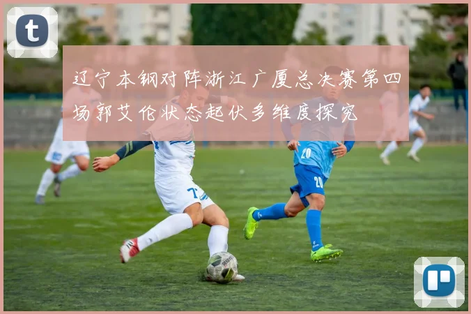 辽宁本钢对阵浙江广厦总决赛第四场郭艾伦状态起伏多维度探究