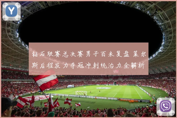 钻石联赛总决赛男子百米复盘 莱尔斯后程发力夺冠冲刺统治力全解析