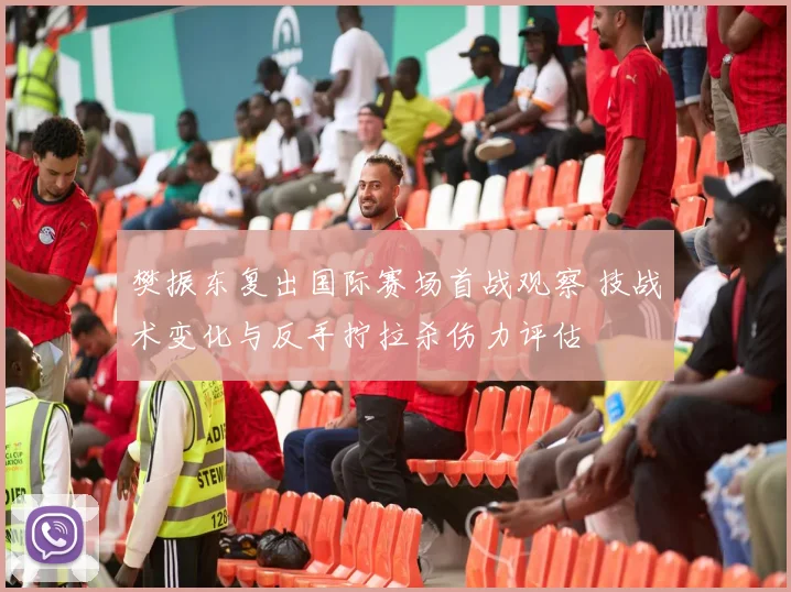 樊振东复出国际赛场首战观察 技战术变化与反手拧拉杀伤力评估
