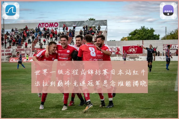 世界一级方程式锦标赛日本站红牛法拉利巅峰竞逐冠军悬念谁能揭晓