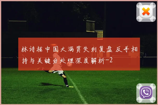 林诗栋中国大满贯失利复盘 反手相持与关键分处理深度解析
